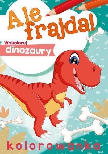 Ale frajda! Wykoloruj dinozaury, praca zbiorowa