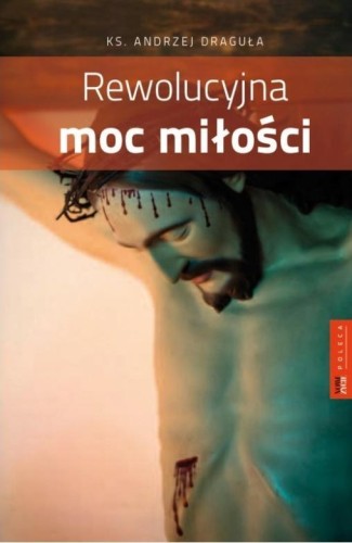 Rewolucyjna moc miłości, ks. Andrzej Draguła