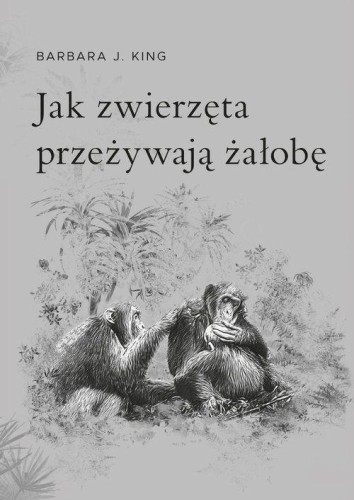 Jak zwierzęta przeżywają żałobę, Barbara J. King