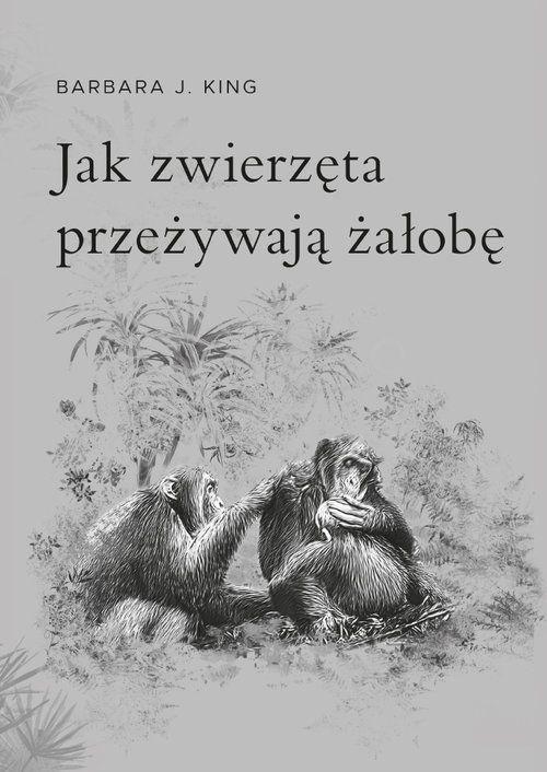 Jak zwierzęta przeżywają żałobę, Barbara J. King