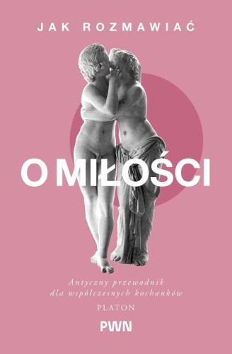 Jak rozmawiać o miłości. Antyczny przewodnik dla..