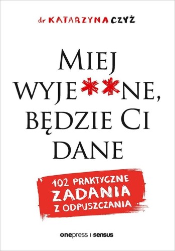 Miej wyje**ne, będzie Ci dane, Dr Katarzyna Czyż