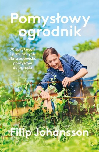 Pomysłowy ogrodnik. 70 sprytnych i przyjaznych...