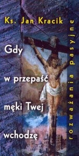 Gdy w przepaść męki Twej wchodzę, Jan Kracik
