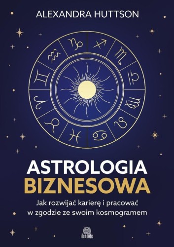 Astrologia biznesowa. Jak rozwijać karierę i...