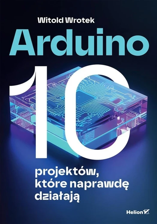Arduino. 10 projektów, które naprawdę działają