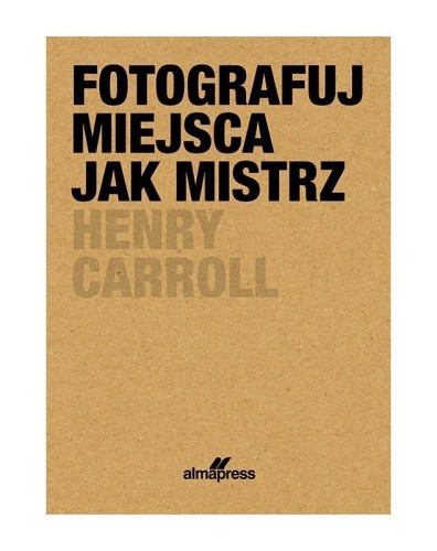 Fotografuj miejsca jak mistrz, Henry Caroll