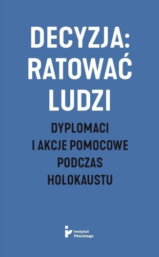 Decyzja: ratować ludzi. Dyplomaci i akcje...