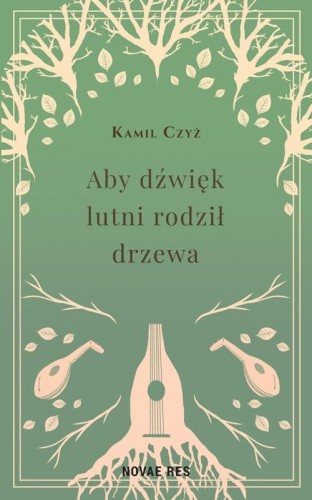 Aby dźwięk lutni rodził drzewa, Kamil Czyż